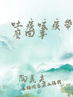 吐痰咳痰带血怎么回事