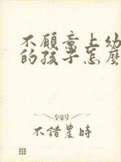 不愿意上幼儿园的孩子怎么教育