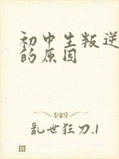 初中生叛逆心理的原因