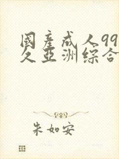 国产成人99久久亚洲综合精品