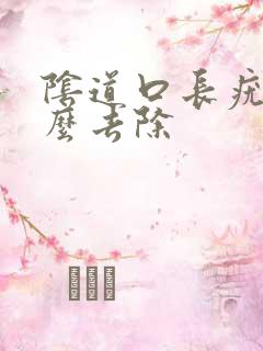 阴道口长疣体怎么去除