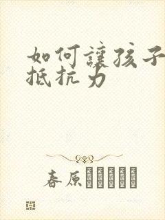 如何让孩子增强抵抗力