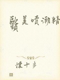 欧美喷潮精彩视频