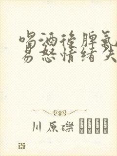 喝酒后脾气暴躁易怒情绪失控