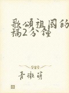 歌颂祖国的朗诵稿2分钟