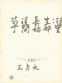 苟道长生:从家丁开始哪里有完结的