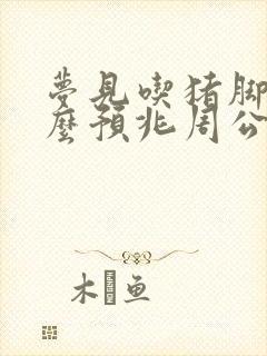 梦见吃猪脚是什么预兆周公解梦