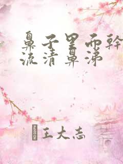 鼻子里面干疼还流清鼻涕