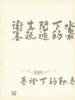 卫生间下水道堵塞疏通的最好办法