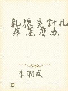 乳腺炎针扎一样疼 怎么办