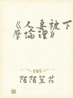 《人妻被下药按摩伦理》