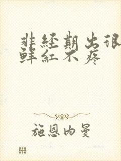 非经期出很多血鲜红不疼