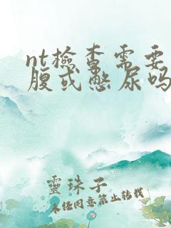 nt检查需要空腹或憋尿吗