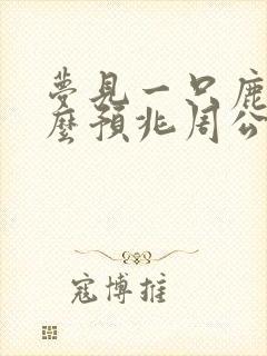 梦见一只鹿是什么预兆周公解梦