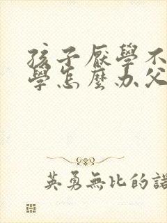 孩子厌学不想上学怎么办父母必看