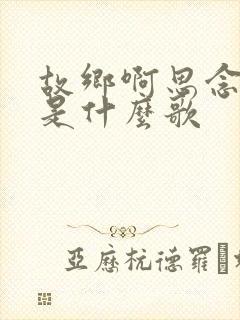 故乡啊思念的人是什么歌