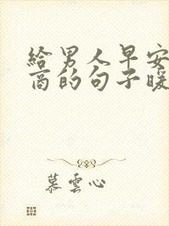 给男人早安高情商的句子暖心