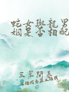 蛇女与龙男的婚姻是否相配