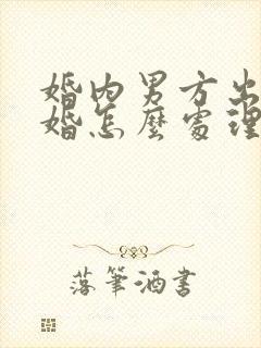 婚内男方出轨离婚怎么处理财产分割