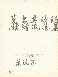 莫名其妙的想哭,情绪低落暴躁