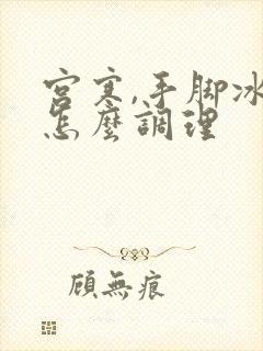 宫寒,手脚冰凉怎么调理