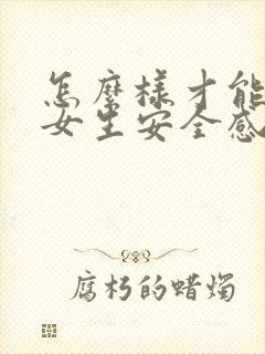 怎么样才能给足女生安全感