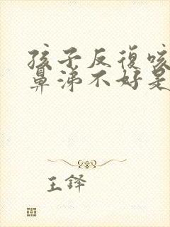 孩子反复咳嗽流鼻涕不好是什么原因