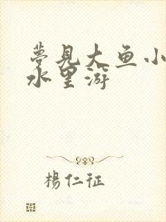 梦见大鱼小鱼在水里游
