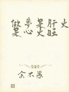 做梦是肝火旺还是心火旺