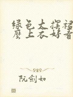 绿色大摆裙配什么上衣好看