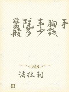 医院丰胸手术一般多少钱