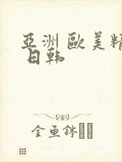 亚洲 欧美精品 日韩