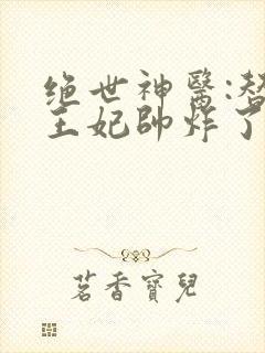 绝世神医:替嫁王妃帅炸了最新章节免费阅读