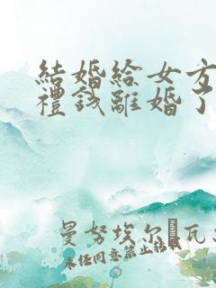 结婚给女方的彩礼钱离婚了退吗