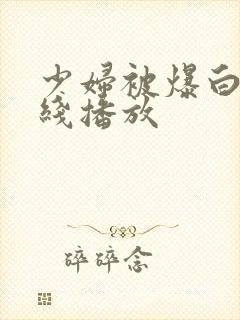 少妇被爆白浆在线播放