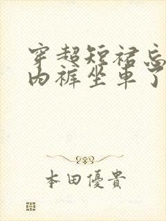 穿超短裙忘记穿内裤坐车了怎么办