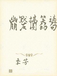 幽默搞笑适合发朋友圈的句子