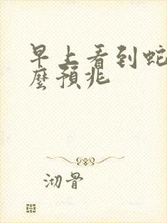 早上看到蛇有什么预兆