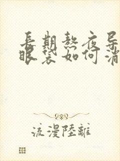 长期熬夜导致的眼袋如何消除?