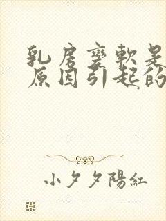 乳房变软是什么原因引起的