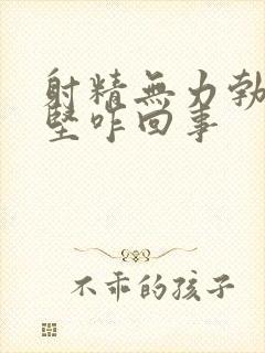 射精无力勃起不坚咋回事