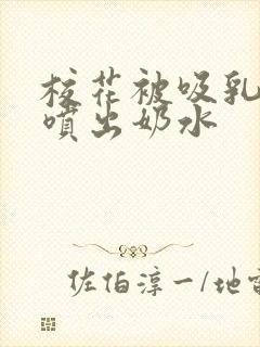 校花被吸乳揉搓喷出奶水