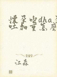 怀孕吃dha孕吐加重怎么回事