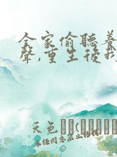 全家偷听养子心声,重生后我笑了