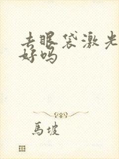 去眼袋激光效果好吗