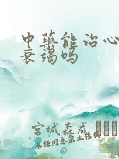 中药能治心功能衰竭吗