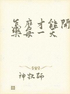 怎么才能开心快乐每一天