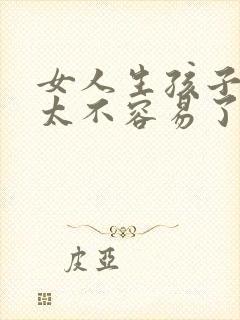 女人生孩子真的太不容易了