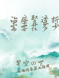 治疗肾透析一次需要花多少费用