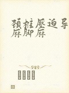 颈椎压迫导致手麻脚麻